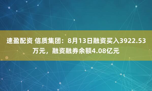 速盈配资 信质集团：8月13日融资买入3922.53万元，融资融券余额4.08亿元