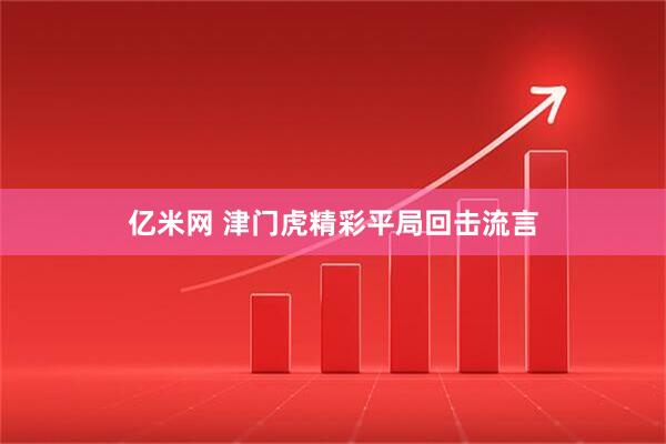 亿米网 津门虎精彩平局回击流言