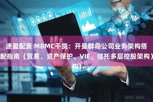 速盈配资 MBMC干货：开曼群岛公司业务架构搭配指南（贸易、资产保护、VIE、信托多层控股架构）