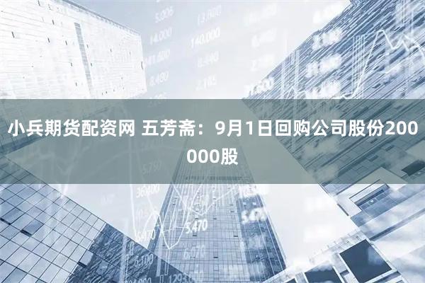 小兵期货配资网 五芳斋：9月1日回购公司股份200000股