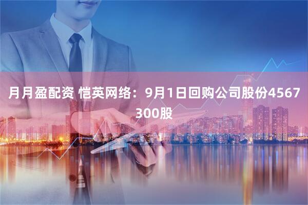 月月盈配资 恺英网络：9月1日回购公司股份4567300股