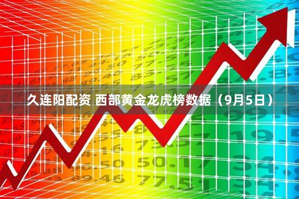 久连阳配资 西部黄金龙虎榜数据（9月5日）