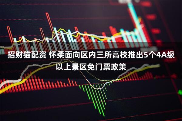 招财猫配资 怀柔面向区内三所高校推出5个4A级以上景区免门票政策