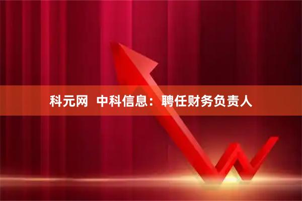 科元网  中科信息：聘任财务负责人