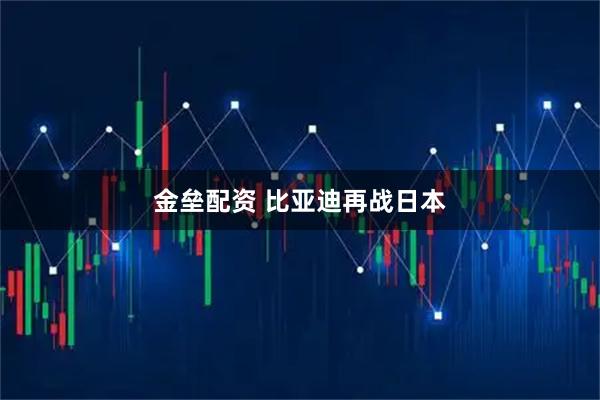 金垒配资 比亚迪再战日本