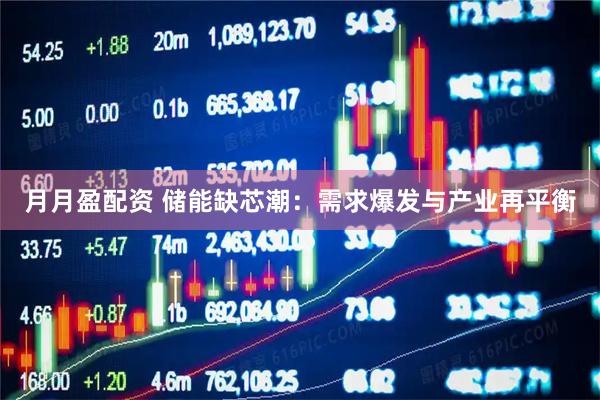 月月盈配资 储能缺芯潮：需求爆发与产业再平衡