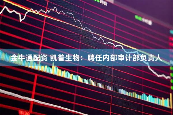 金牛通配资 凯普生物：聘任内部审计部负责人