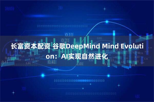 长富资本配资 谷歌DeepMind Mind Evolution：AI实现自然进化