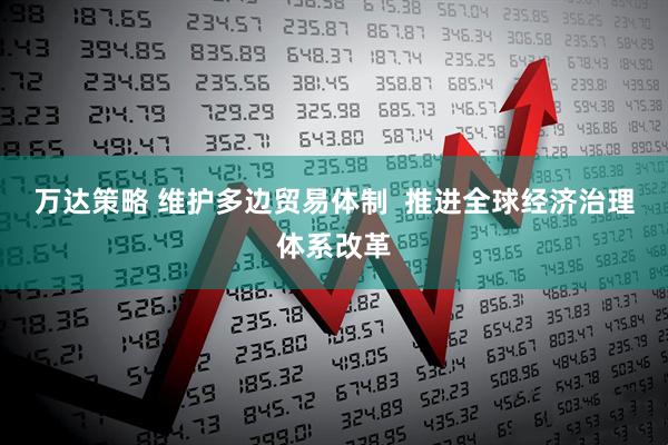 万达策略 维护多边贸易体制  推进全球经济治理体系改革