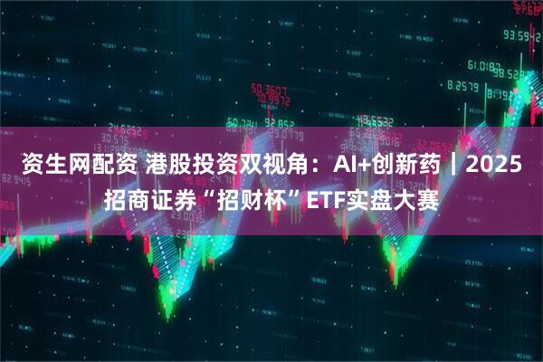资生网配资 港股投资双视角：AI+创新药｜2025招商证券“招财杯”ETF实盘大赛