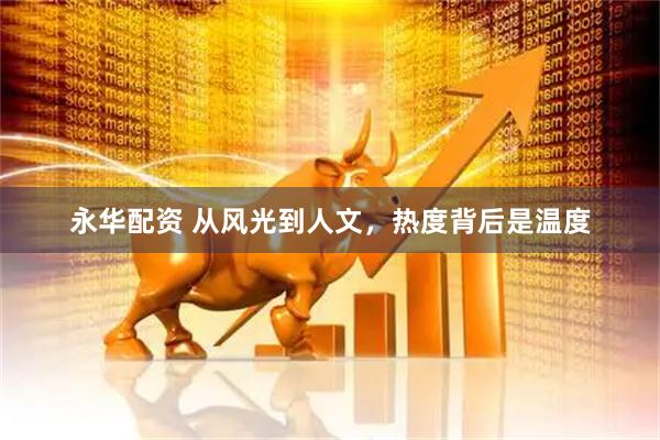 永华配资 从风光到人文，热度背后是温度