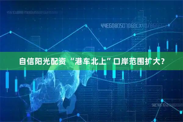 自信阳光配资 “港车北上”口岸范围扩大？